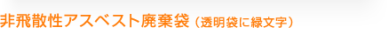 非飛散性アスベスト廃棄袋(透明袋に緑文字)