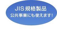 JIS規格製品 公共事業にも使えます!